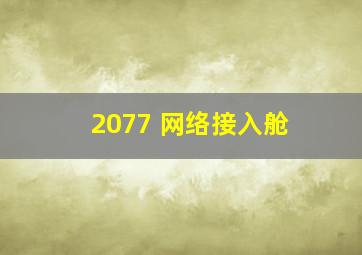 2077 网络接入舱